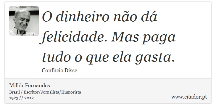 O dinheiro não dá felicidade. Mas paga tudo o que ela gasta. - Millôr Fernandes - Frases