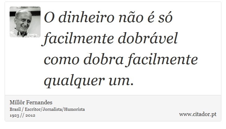 O dinheiro não é só facilmente dobrável como dobra facilmente qualquer um. - Millôr Fernandes - Frases