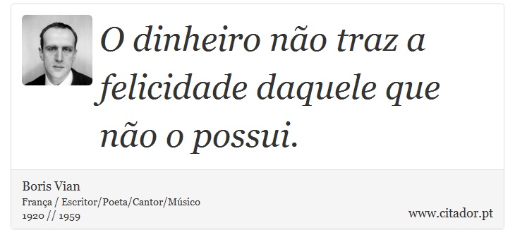 O dinheiro não traz a felicidade daquele que não o possui. - Boris Vian - Frases