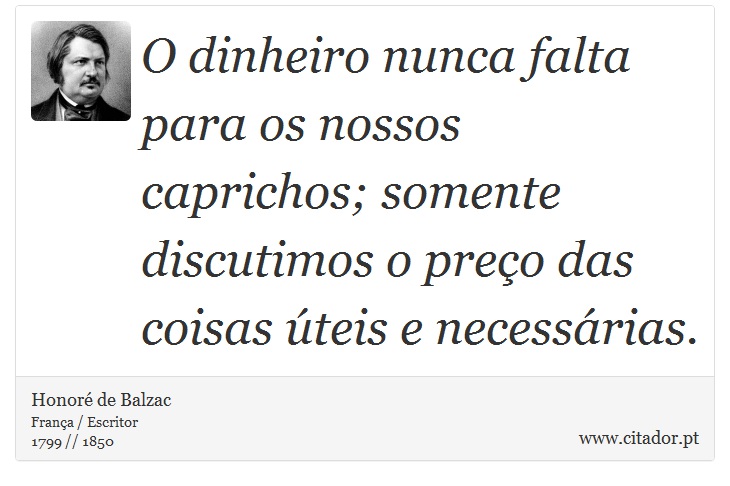O dinheiro nunca falta para os nossos caprichos; somente discutimos o preço das coisas úteis e necessárias. - Honoré de Balzac - Frases