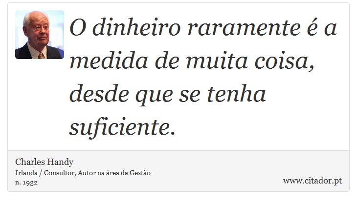 O dinheiro raramente é a medida de muita coisa, desde que se tenha suficiente. - Charles Handy - Frases
