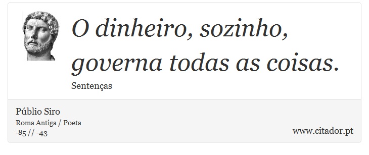 O dinheiro, sozinho, governa todas as coisas. - Públio Siro - Frases