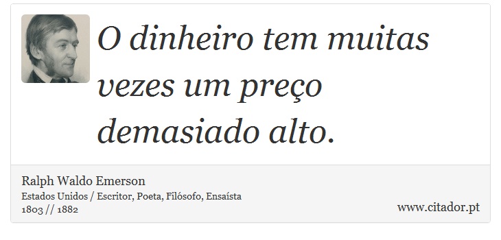 O dinheiro tem muitas vezes um preço demasiado alto. - Ralph Waldo Emerson - Frases
