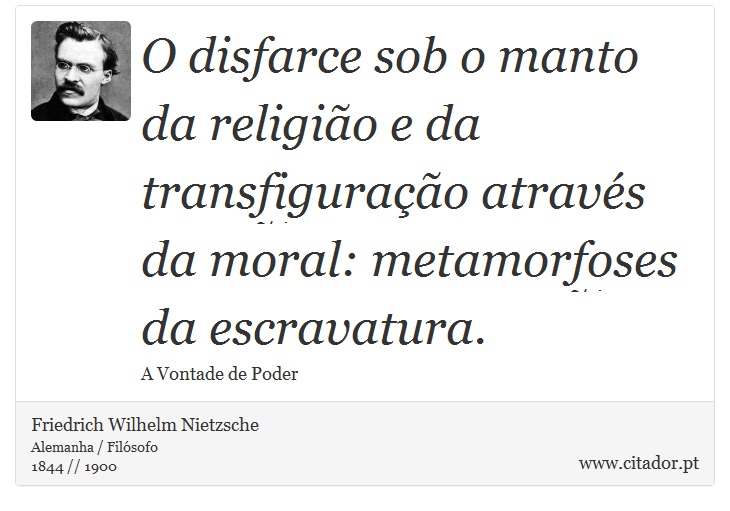 O disfarce sob o manto da religião e da transfiguração através da moral: metamorfoses da escravatura. - Friedrich Wilhelm Nietzsche - Frases
