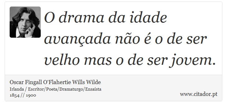 O drama da idade avançada não é o de ser velho mas o de ser jovem. - Oscar Fingall O'Flahertie Wills Wilde - Frases