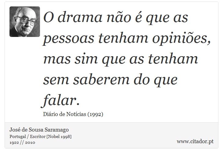 O drama não é que as pessoas tenham opiniões, mas sim que as tenham sem saberem do que falar. - José Saramago - Frases