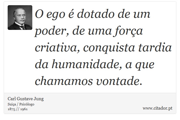 O ego é dotado de um poder, de uma força criativa, conquista tardia da humanidade, a que chamamos vontade. - Carl Gustave Jung - Frases
