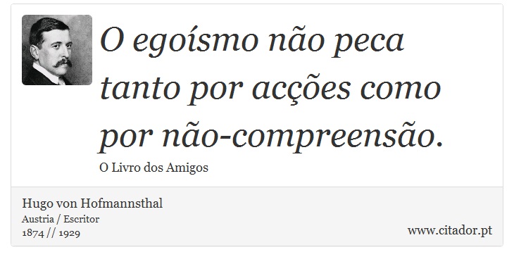 O egoísmo não peca tanto por acções como por não-compreensão. - Hugo von Hofmannsthal - Frases