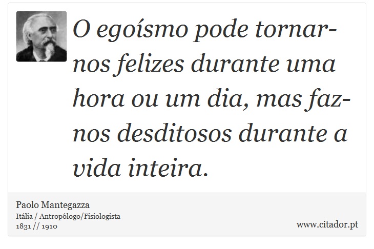 O egoísmo pode tornar-nos felizes durante uma hora ou um dia, mas faz-nos desditosos durante a vida inteira. - Paolo Mantegazza - Frases
