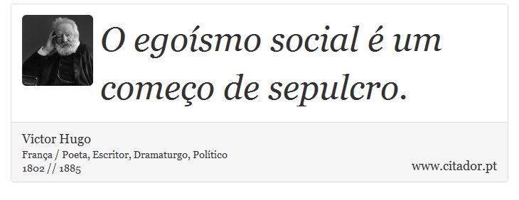 O egoísmo social é um começo de sepulcro. - Victor Hugo - Frases