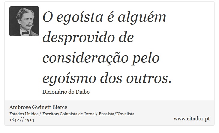 O egoísta é alguém desprovido de consideração pelo egoísmo dos outros. - Ambrose Gwinett Bierce - Frases