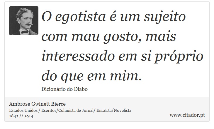 O egotista é um sujeito com mau gosto, mais interessado em si próprio do que em mim. - Ambrose Gwinett Bierce - Frases