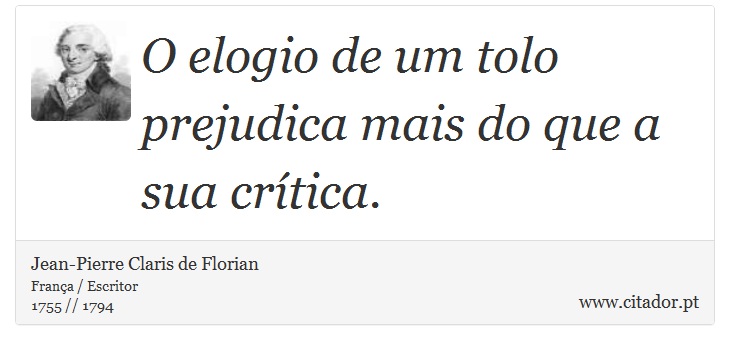 O elogio de um tolo prejudica mais do que a sua crítica. - Jean-Pierre Claris de Florian - Frases