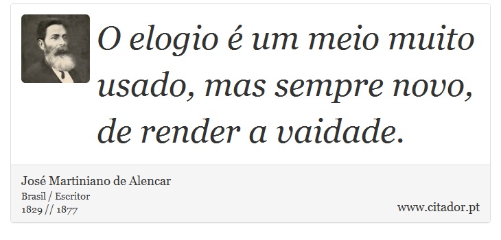 O elogio é um meio muito usado, mas sempre novo, de render a vaidade. - José Martiniano de Alencar - Frases