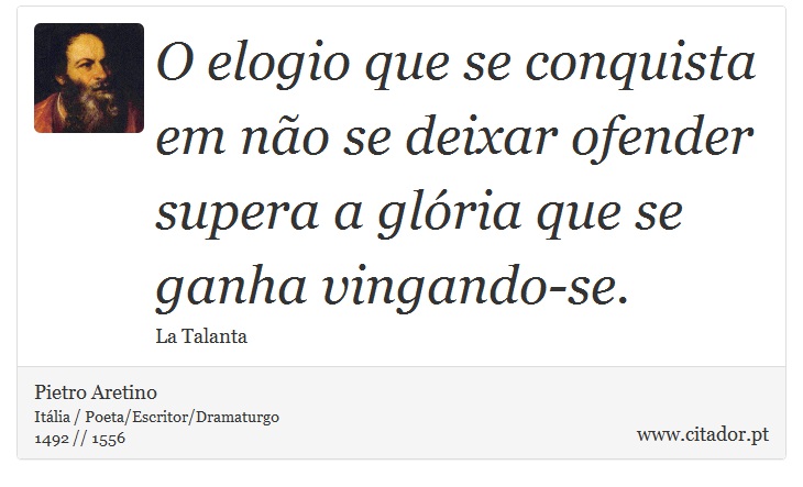 O elogio que se conquista em não se deixar ofender supera a glória que se ganha vingando-se. - Pietro Aretino - Frases