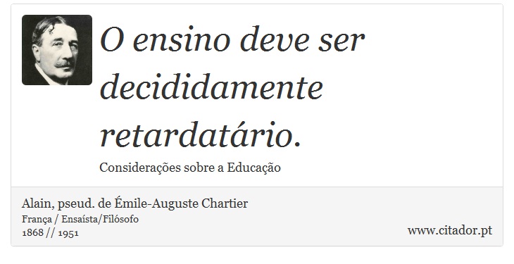O ensino deve ser decididamente retardatário. - Alain, pseud. de Émile-Auguste Chartier - Frases