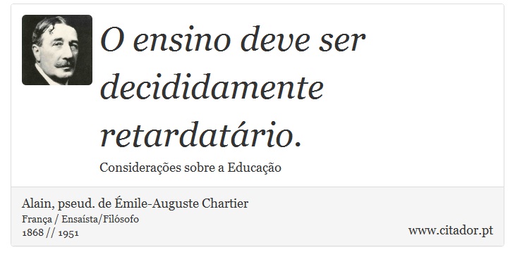 O ensino deve ser decididamente retardatrio. - Alain, pseud. de mile-Auguste Chartier - Frases