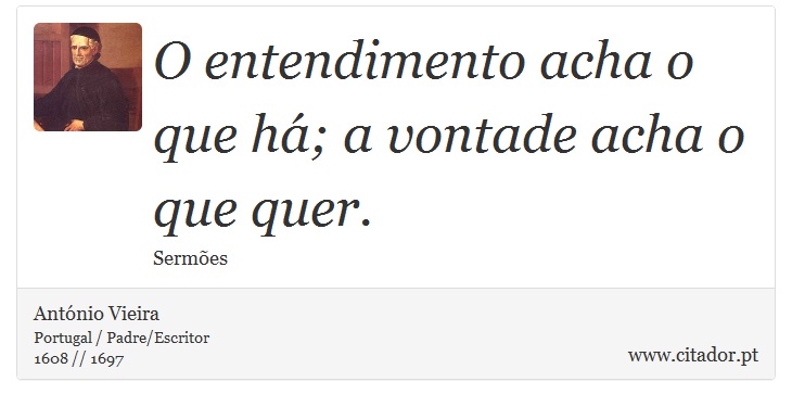 O entendimento acha o que há; a vontade acha o que quer. - António Vieira - Frases