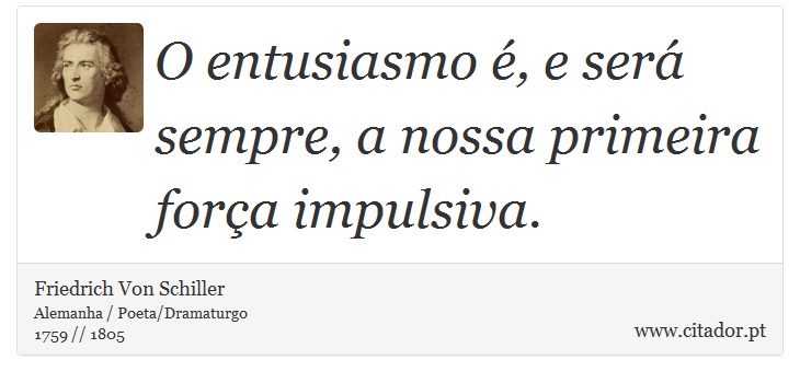 O entusiasmo é, e será sempre, a nossa primeira força impulsiva. - Friedrich Von Schiller - Frases