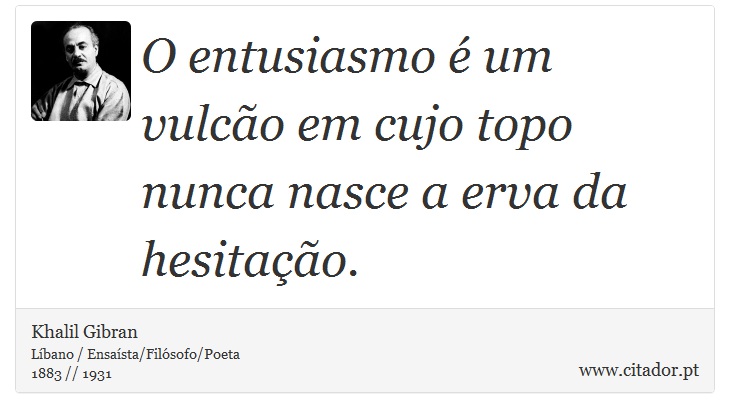 O entusiasmo é um vulcão em cujo topo nunca nasce a erva da hesitação. - Khalil Gibran - Frases