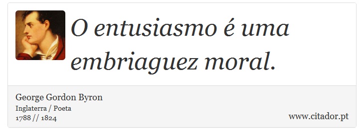 O entusiasmo é uma embriaguez moral. - George Gordon Byron - Frases