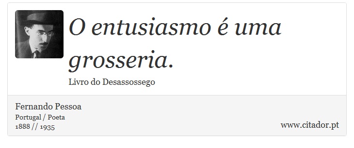 O entusiasmo é uma grosseria. - Fernando Pessoa - Frases