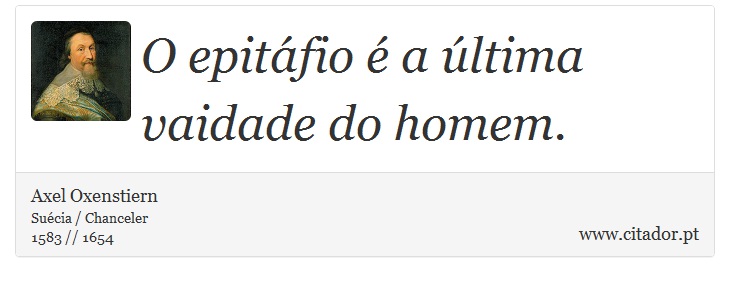 O epitáfio é a última vaidade do homem. - Axel Oxenstiern - Frases