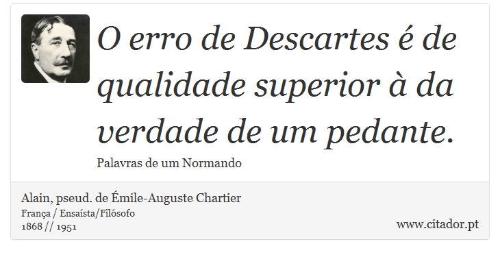O erro de Descartes é de qualidade superior à da verdade de um pedante. - Alain, pseud. de Émile-Auguste Chartier - Frases