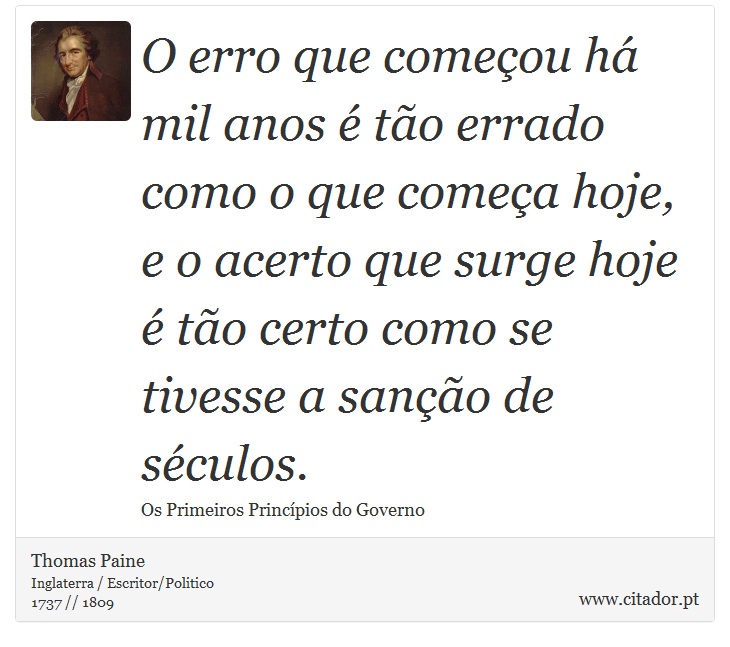 O erro que começou há mil anos é tão errado como o que começa hoje, e o acerto que surge hoje é tão certo como se tivesse a sanção de séculos. - Thomas Paine - Frases