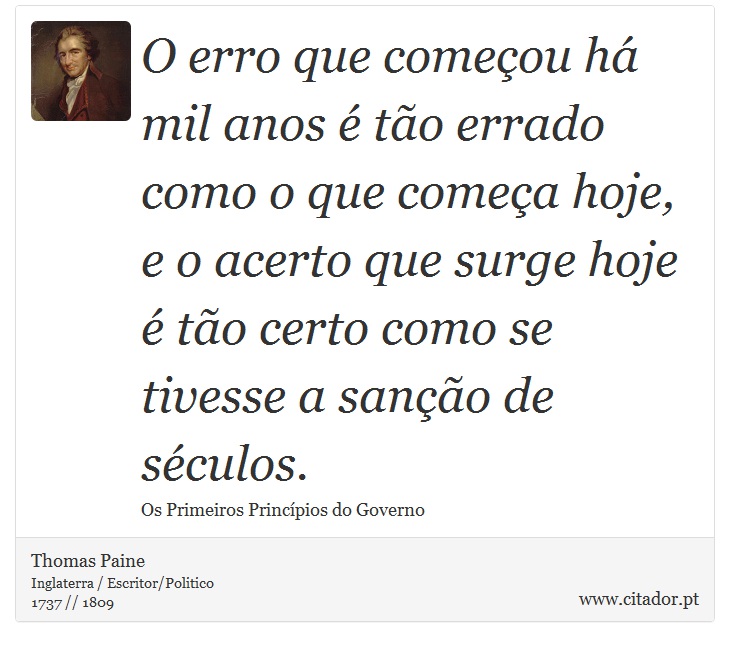 O erro que comeou h mil anos  to errado como o que comea hoje, e o acerto que surge hoje  to certo como se tivesse a sano de sculos. - Thomas Paine - Frases