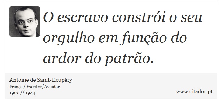O escravo constrói o seu orgulho em função do ardor do patrão. - Antoine de Saint-Exupéry - Frases