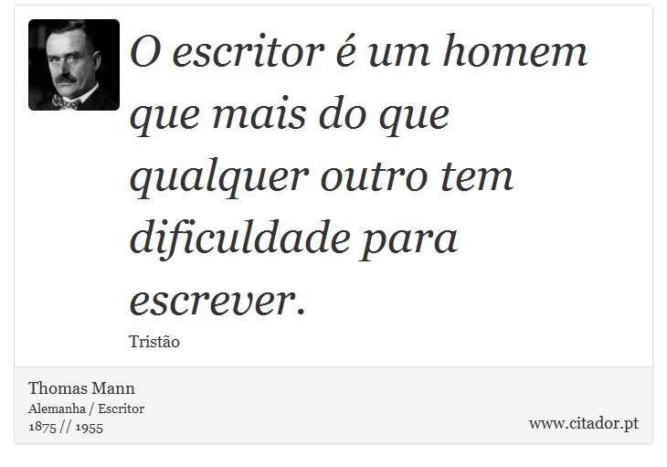 O escritor é um homem que mais do que qualquer outro tem dificuldade para escrever. - Thomas Mann - Frases