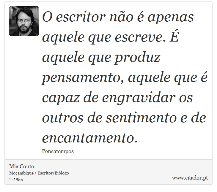 O escritor não é apenas aquele que escreve. É aquele que produz pensamento, aquele que é capaz de engravidar os outros de sentimento e de encantamento. - Mia Couto - Frases