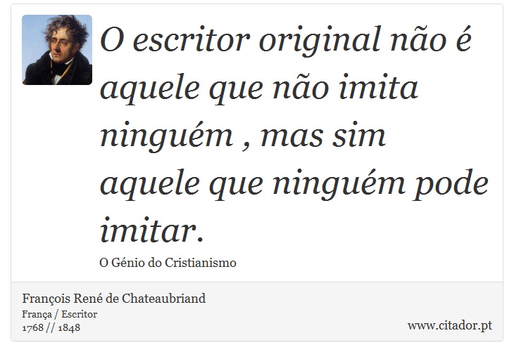 O escritor original não é aquele que não imita ninguém , mas sim aquele que ninguém pode imitar. - François René de Chateaubriand - Frases