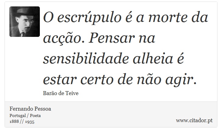 O escrúpulo é a morte da acção. Pensar na sensibilidade alheia é estar certo de não agir. - Fernando Pessoa - Frases
