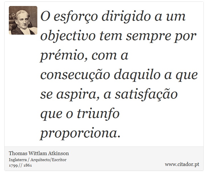 O esforço dirigido a um objectivo tem sempre por prémio, com a consecução daquilo a que se aspira, a satisfação que o triunfo proporciona. - Thomas Wittlam Atkinson - Frases