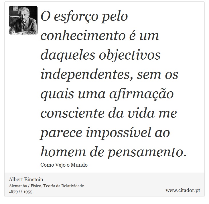 O esforço pelo conhecimento é um daqueles objectivos independentes, sem os quais uma afirmação consciente da vida me parece impossível ao homem de pensamento. - Albert Einstein - Frases