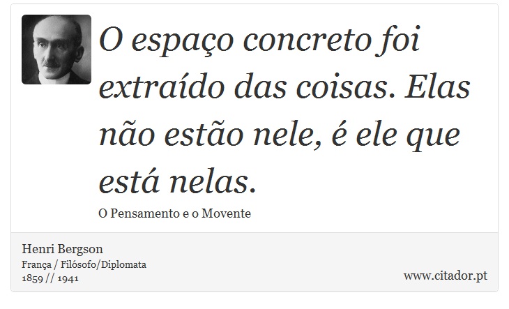 O espaço concreto foi extraído das coisas. Elas não estão nele, é ele que está nelas. - Henri Bergson - Frases