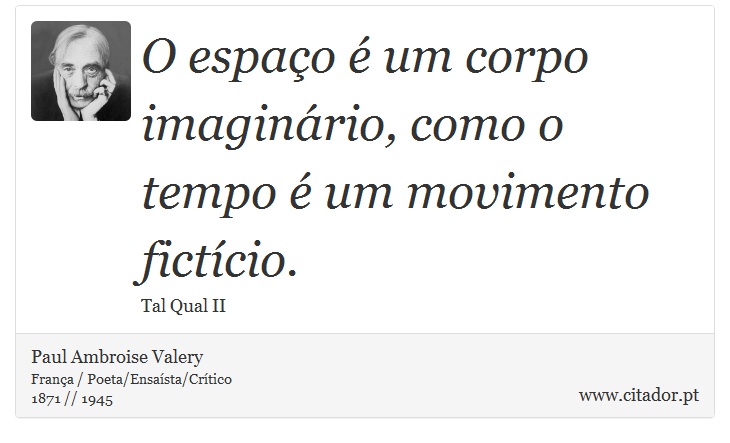 O espao  um corpo imaginrio, como o tempo  um movimento fictcio. - Paul Ambroise Valery - Frases