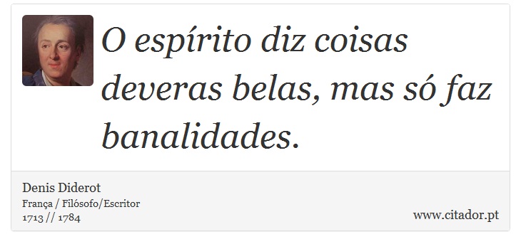 O espírito diz coisas deveras belas, mas só faz banalidades. - Denis Diderot - Frases