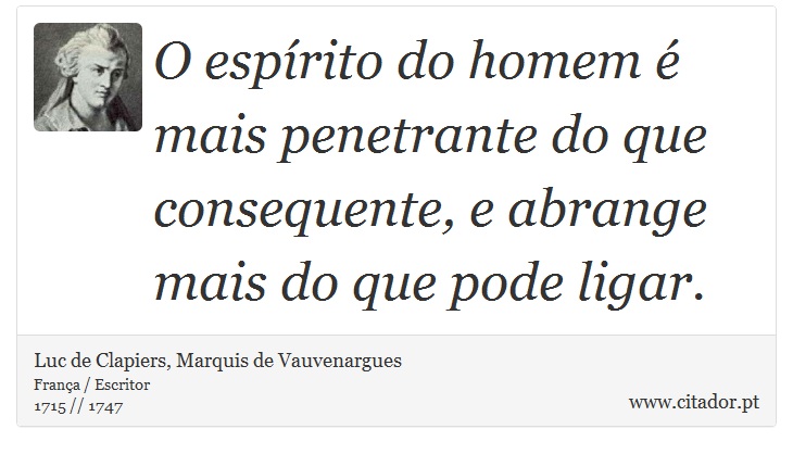 O espírito do homem é mais penetrante do que consequente, e abrange mais do que pode ligar. - Luc de Clapiers, Marquis de Vauvenargues - Frases