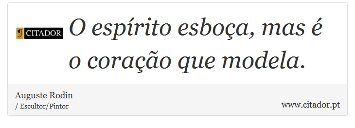 O esprito esboa, mas  o corao que modela. - Auguste Rodin - Frases