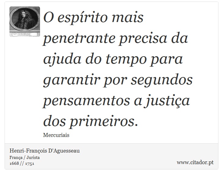 O espírito mais penetrante precisa da ajuda do tempo para garantir por segundos pensamentos a justiça dos primeiros. - Henri-François D'Aguesseau - Frases