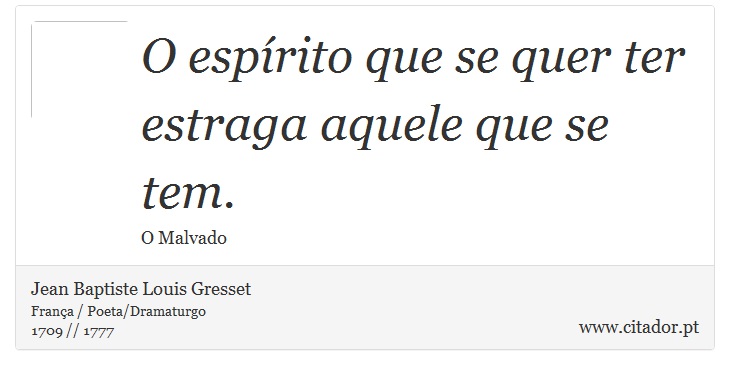 O espírito que se quer ter estraga aquele que se tem. - Jean Baptiste Louis Gresset - Frases