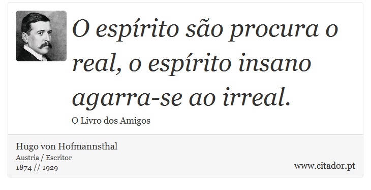 O esprito so procura o real, o esprito insano agarra-se ao irreal. - Hugo von Hofmannsthal - Frases