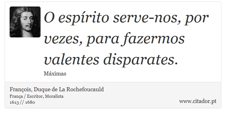 O espírito serve-nos, por vezes, para fazermos valentes disparates. - François, Duque de La Rochefoucauld - Frases