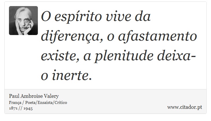 O espírito vive da diferença, o afastamento existe, a plenitude deixa-o inerte. - Paul Ambroise Valery - Frases