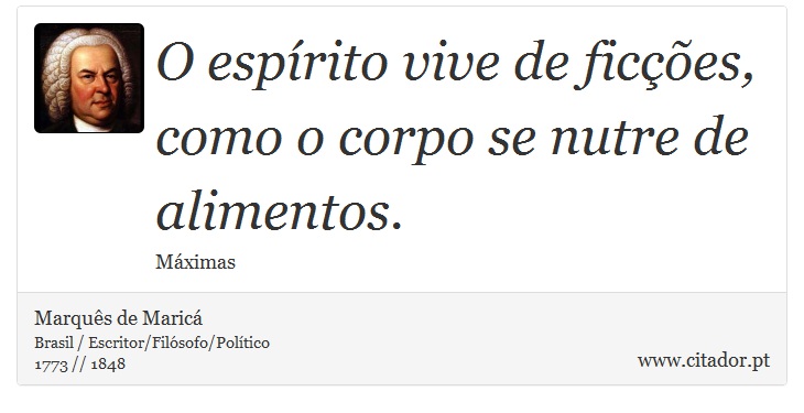 O espírito vive de ficções, como o corpo se nutre de alimentos. - Marquês de Maricá - Frases