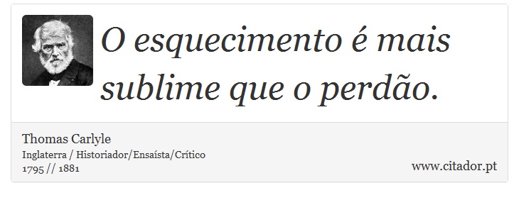 O esquecimento é mais sublime que o perdão. - Thomas Carlyle - Frases