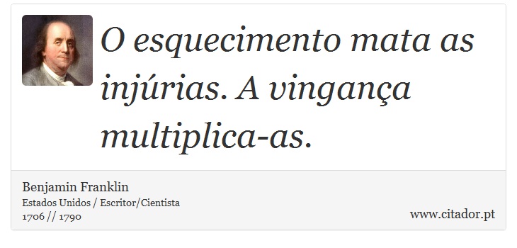 O esquecimento mata as injúrias. A vingança multiplica-as. - Benjamin Franklin - Frases